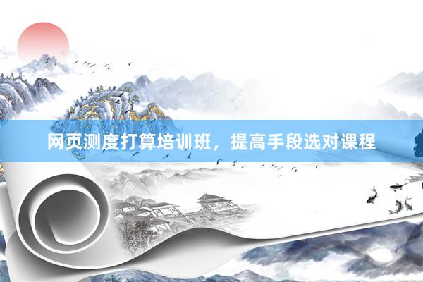 网页测度打算培训班，提高手段选对课程