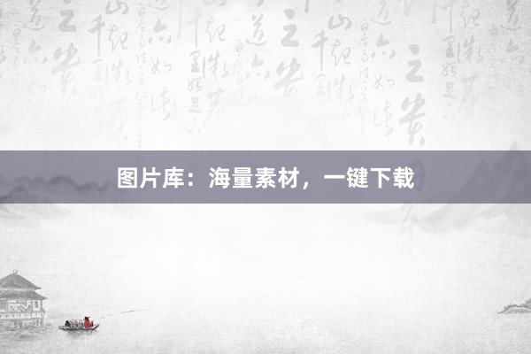 图片库：海量素材，一键下载