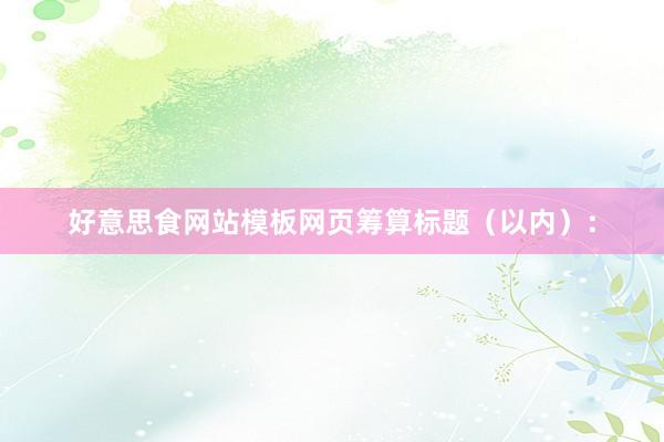 好意思食网站模板网页筹算标题（以内）：