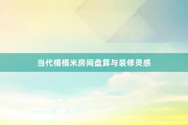 当代榻榻米房间盘算与装修灵感