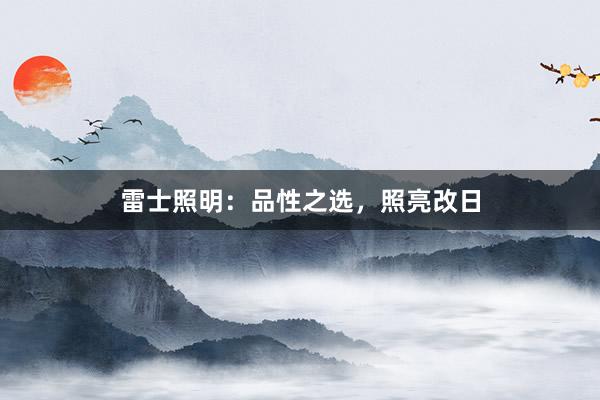 雷士照明：品性之选，照亮改日