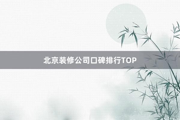 北京装修公司口碑排行TOP