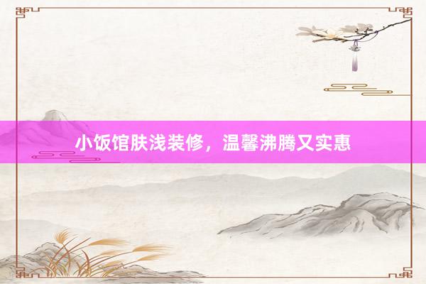 小饭馆肤浅装修，温馨沸腾又实惠