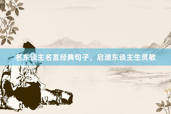 名东谈主名言经典句子，启迪东谈主生灵敏