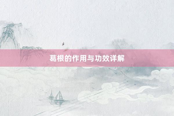 葛根的作用与功效详解