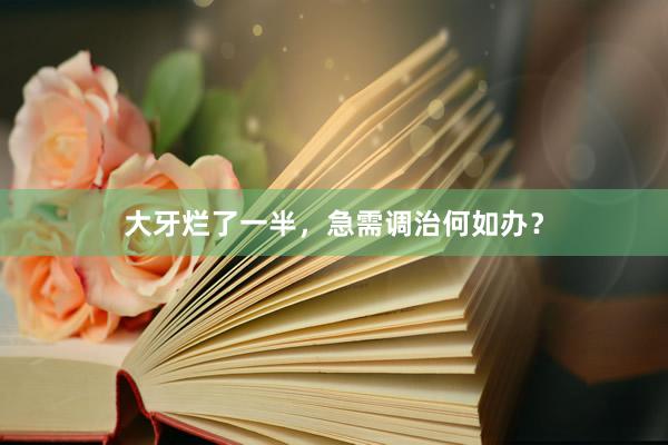 大牙烂了一半，急需调治何如办？