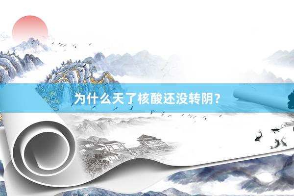 为什么天了核酸还没转阴？