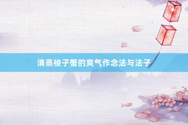 清蒸梭子蟹的爽气作念法与法子