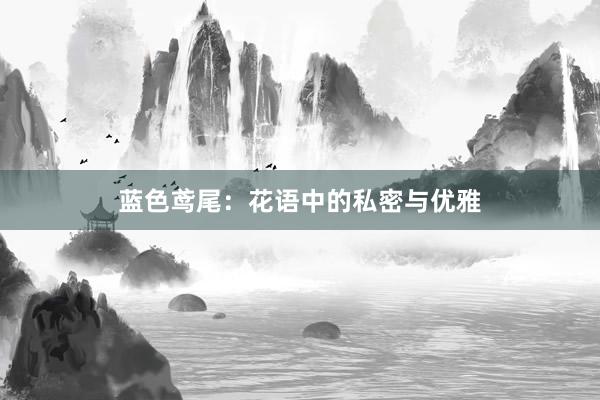 蓝色鸢尾：花语中的私密与优雅