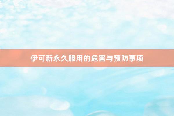 伊可新永久服用的危害与预防事项