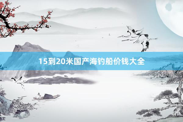15到20米国产海钓船价钱大全