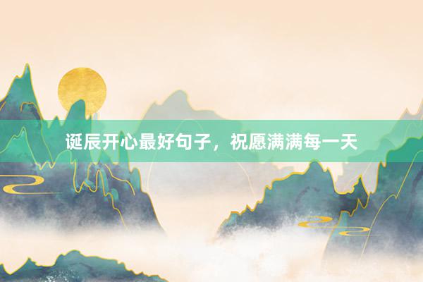 诞辰开心最好句子，祝愿满满每一天