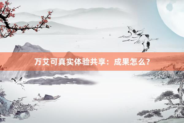 万艾可真实体验共享：成果怎么？