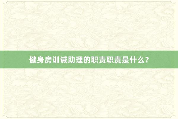 健身房训诫助理的职责职责是什么？